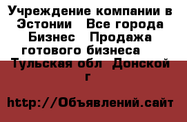 Учреждение компании в Эстонии - Все города Бизнес » Продажа готового бизнеса   . Тульская обл.,Донской г.